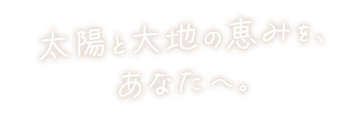 太陽と大地の恵みをあなたへ